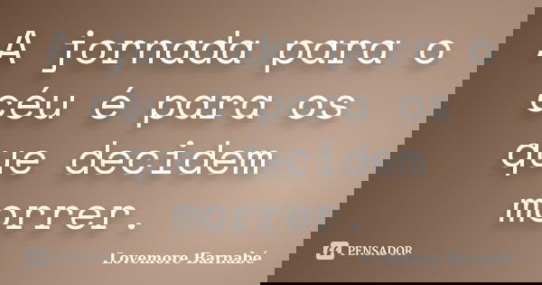 A jornada para o céu é para os que decidem morrer.... Frase de Lovemore Barnabe.