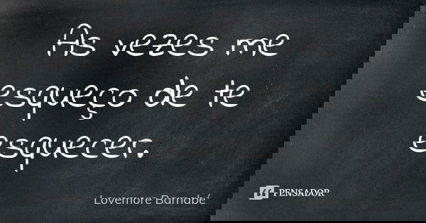 As vezes me esqueço de te esquecer.... Frase de Lovemore Barnabé.