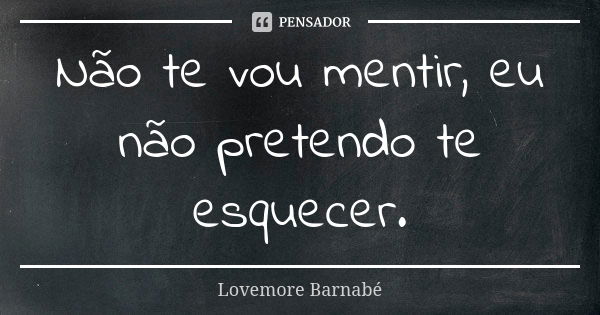 Não te vou mentir, eu não pretendo te Lovemore Barnabé - Pensador