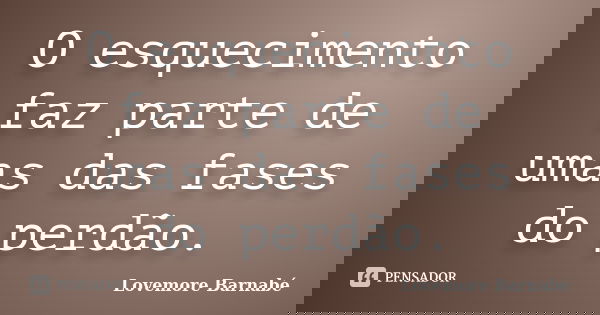 O esquecimento faz parte de umas das fases do perdão.... Frase de Lovemore Barnabé.