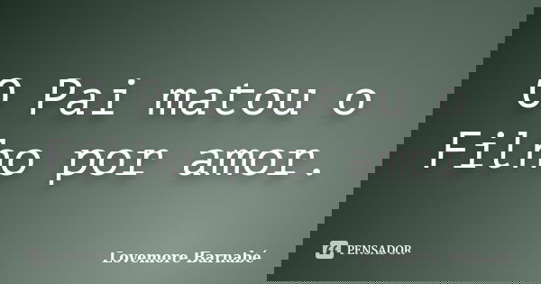 O Pai matou o Filho por amor.... Frase de Lovemore Barnabé.