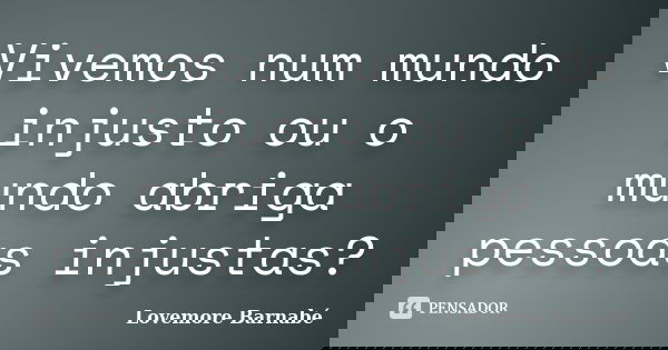 Vivemos num mundo injusto ou o mundo abriga pessoas injustas?... Frase de Lovemore Barnabe.
