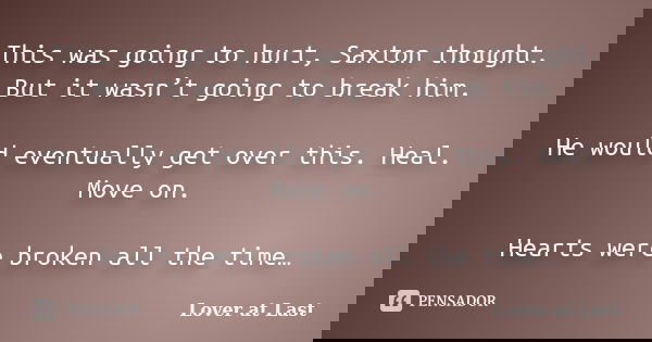 This was going to hurt, Saxton thought. But it wasn’t going to break him. He would eventually get over this. Heal. Move on. Hearts were broken all the time…... Frase de Lover at Last.