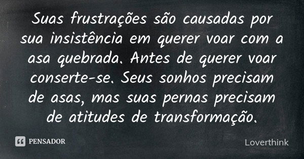 Suas frustrações são causadas por sua insistência em querer voar com a asa quebrada. Antes de querer voar conserte-se. Seus sonhos precisam de asas, mas suas pe... Frase de Loverthink.