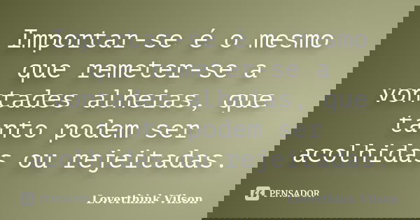 Importar-se é o mesmo que remeter-se a vontades alheias, que tanto podem ser acolhidas ou rejeitadas.... Frase de Loverthink Vilson.