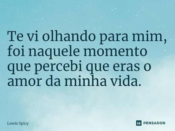 Te vi olhando para mim, foi naquele momento que percebi que eras o amor da minha vida. ⁠... Frase de Lowis Spicy.