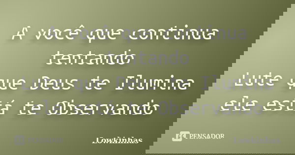 A você que continua tentando Lute que Deus te Ilumina ele está te Observando... Frase de Lowkinhas.