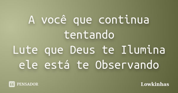 A você que continua tentando Lute que Deus te Ilumina ele está te Observando... Frase de Lowkinhas.