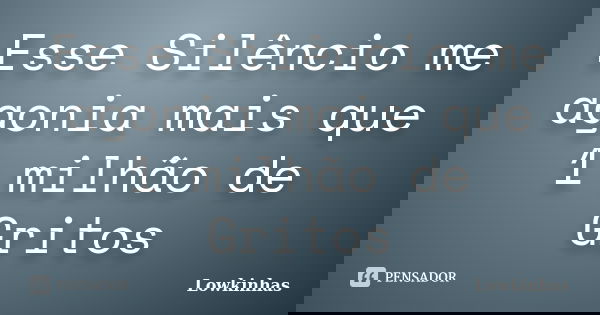 Esse Silêncio me agonia mais que 1 milhão de Gritos... Frase de Lowkinhas.
