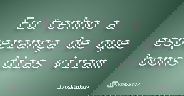 Eu tenho a esperança de que bons dias viram... Frase de Lowkinhas.