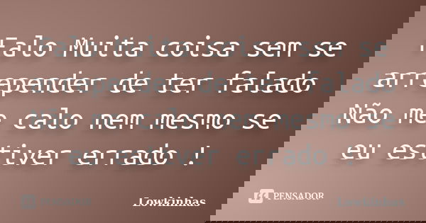 Falo Muita coisa sem se arrepender de ter falado Não me calo nem mesmo se eu estiver errado !... Frase de Lowkinhas.