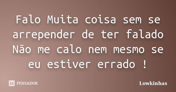 Falo Muita coisa sem se arrepender de ter falado Não me calo nem mesmo se eu estiver errado !... Frase de Lowkinhas.