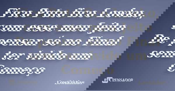 Fico Puto fico Lowko, com esse meu Jeito De pensar só no Final sem ter vivido um Começo... Frase de Lowkinhas.