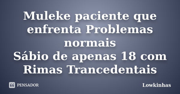 Muleke paciente que enfrenta Problemas normais Sábio de apenas 18 com Rimas Trancedentais... Frase de Lowkinhas.