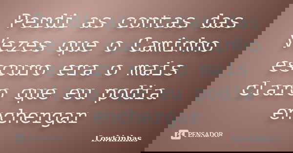 Perdi as contas das Vezes que o Caminho escuro era o mais claro que eu podia enchergar... Frase de Lowkinhas.