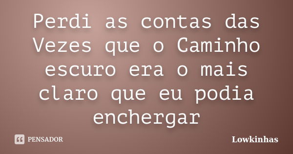 Perdi as contas das Vezes que o Caminho escuro era o mais claro que eu podia enchergar... Frase de Lowkinhas.