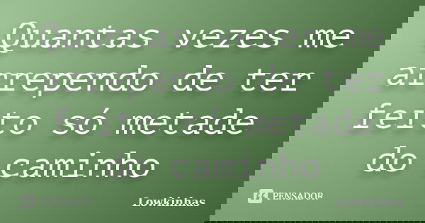 Quantas vezes me arrependo de ter feito só metade do caminho... Frase de Lowkinhas.