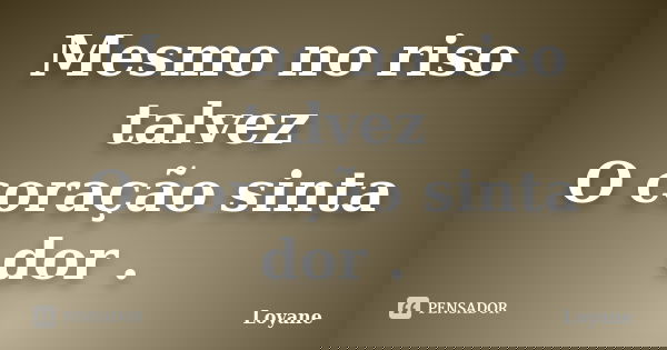 Mesmo no riso talvez O coração sinta dor .... Frase de Loyane.