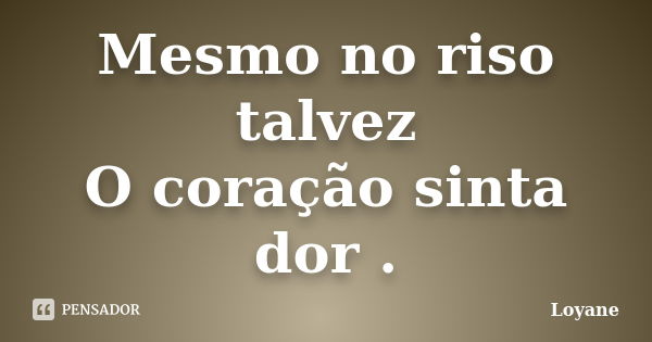 Mesmo no riso talvez O coração sinta dor .... Frase de Loyane.