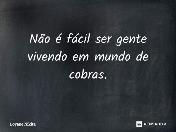 ⁠Não é fácil ser gente vivendo em mundo de cobras.... Frase de Loyane Nikita.