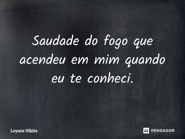 ⁠Saudade do fogo que acendeu em mim quando eu te conheci.... Frase de Loyane Nikita.