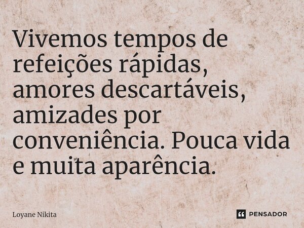Vivemos tempos de refeições rápidas, amores descartáveis, amizades por conveniência. Pouca vida e muita aparência.... Frase de Loyane Nikita.