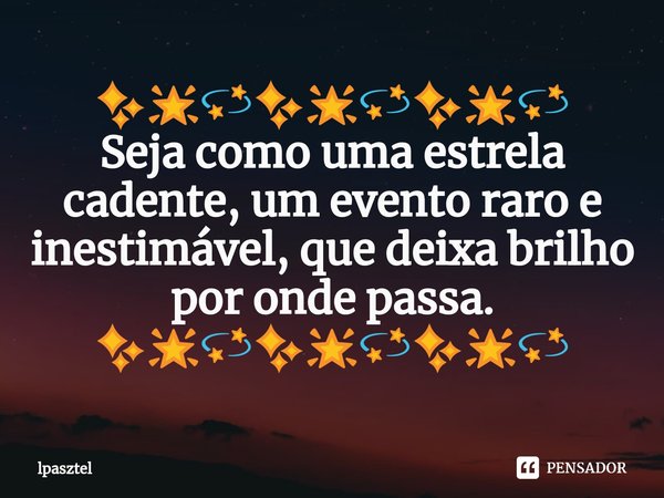 ⁠✨🌟💫✨🌟💫✨🌟💫
Seja como uma estrela cadente, um evento raro e inestimável, que deixa brilho por onde passa.
✨🌟💫✨🌟💫✨🌟💫... Frase de lpasztel.