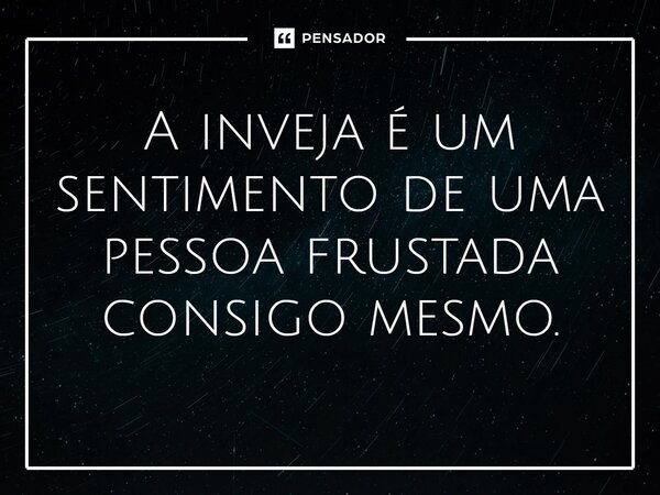 ⁠A inveja é um sentimento de uma pessoa frustrada consigo mesmo.... Frase de LPM.