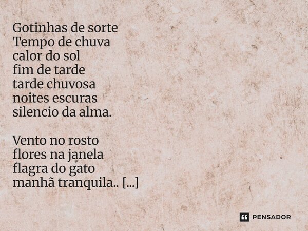 Gotinhas de sorte Tempo de chuva calor do sol fim de tarde tarde chuvosa noites escuras silencio da alma. Vento no rosto flores na janela flagra do gato manhã ... Frase de LPM.
