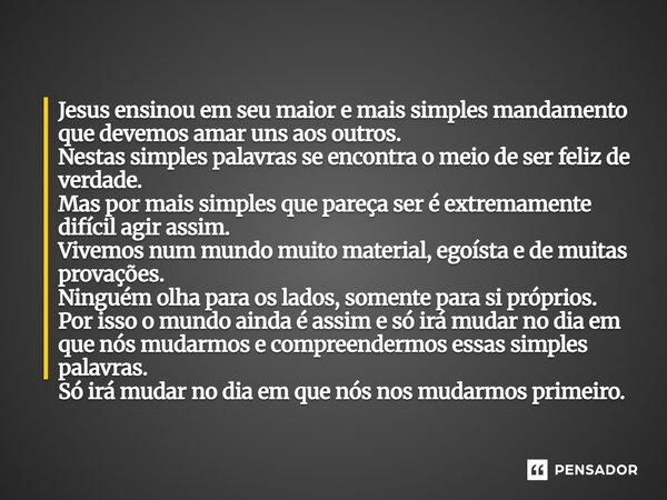 Jesus ensinou em seu maior e mais simples mandamento que devemos amar uns aos outros. Nestas simples palavras se encontra o meio de ser feliz de verdade. Mas p... Frase de LPM.