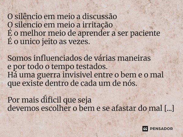 O silêncio em meio a discussão O silencio em meio a irritação É o melhor meio de aprender a ser paciente É o único jeito as vezes. Somos influenciados de vária... Frase de LPM.
