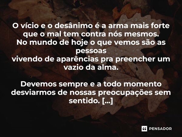 O vício e o desânimo é a arma mais forte que o mal tem contra nós mesmos. No mundo de hoje o que vemos são as pessoas vivendo de aparências pra preencher um va... Frase de LPM.