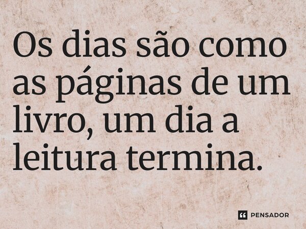 ⁠Os dias são como as páginas de um livro, um dia a leitura termina.... Frase de LPM.
