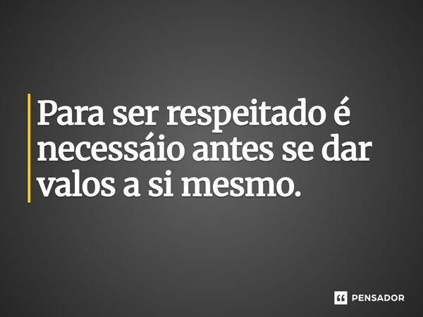 ⁠Para ser respeitado é necessário antes se dar valos a si mesmo.... Frase de LPM.