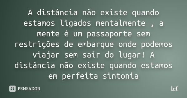 A distância não existe quando estamos ligados mentalmente , a mente é um passaporte sem restrições de embarque onde podemos viajar sem sair do lugar! A distânci... Frase de LrF.