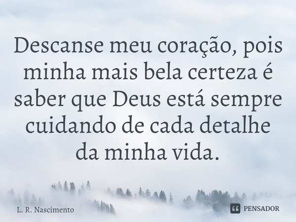 ⁠Descanse meu coração, pois minha mais bela certeza é saber que Deus está sempre cuidando de cada detalhe da minha vida.... Frase de L. R. Nascimento.