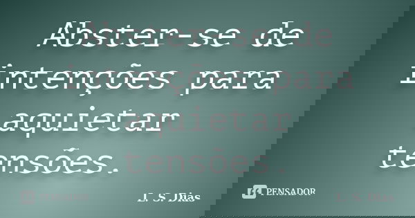 Abster-se de intenções para aquietar tensões.... Frase de L. S. Dias.