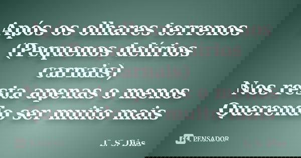 Após os olhares terrenos (Pequenos delírios carnais) Nos resta apenas o menos Querendo ser muito mais... Frase de L. S. Dias.