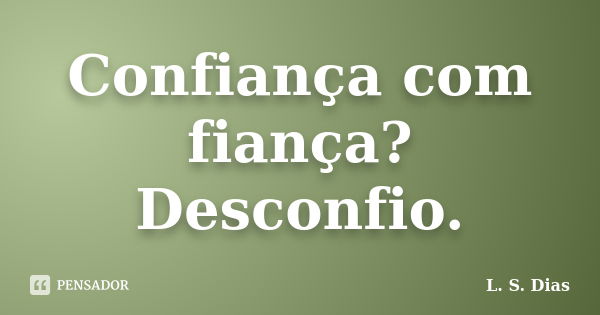 Confiança com fiança? Desconfio.... Frase de L.S.Dias.