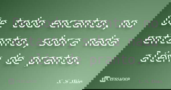 De todo encanto, no entanto, sobra nada além de pranto.... Frase de L.S.Dias.