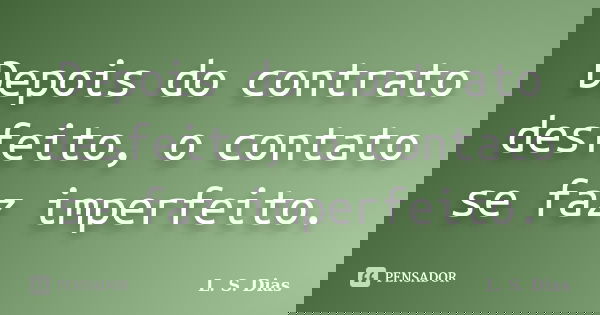 Depois do contrato desfeito, o contato se faz imperfeito.... Frase de L.S.Dias.