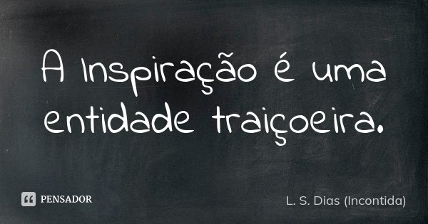 A Inspiração é uma entidade traiçoeira.... Frase de L. S. Dias (Incontida).
