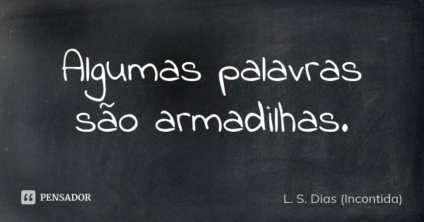 Algumas palavras são armadilhas.... Frase de L. S. Dias (Incontida).