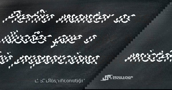 Prefiro manter as ilusões que o mistério proporciona.... Frase de L. S. Dias (Incontida).