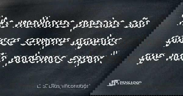 "As melhores poesias são quase sempre aquelas que não podemos expor."... Frase de L. S. Dias (Incontida).