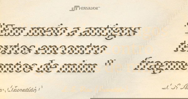"Em meio a antigos textos encontro fragmentos de mim."... Frase de L. S. Dias (Incontida).