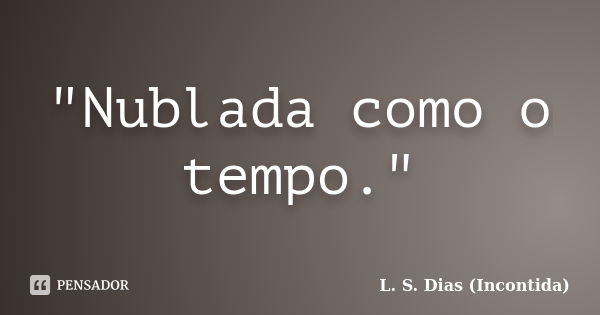 "Nublada como o tempo."... Frase de L. S. Dias (Incontida).