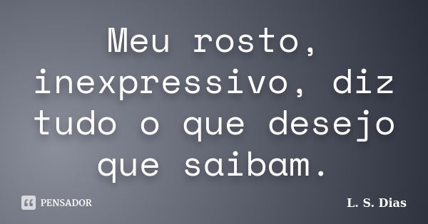 Meu rosto, inexpressivo, diz tudo o que desejo que saibam.... Frase de L. S. Dias.