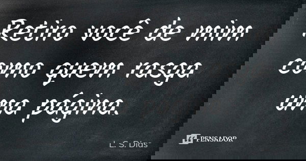 Retiro você de mim como quem rasga uma página.... Frase de L. S. Dias.