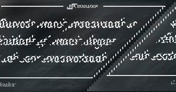 Quanto mais procurada a felicidade é, mais longe ela esta de ser encontrada... Frase de L.Seabra.